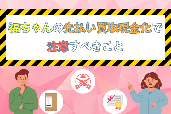 福ちゃんの先払い買取現金化で注意すべきこと