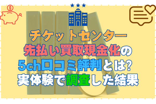 チケットセンター先払い買取現金化の5ch口コミ評判とは？実体験で調査した結果