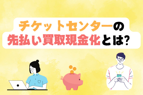 チケットセンターの先払い買取現金化とは？