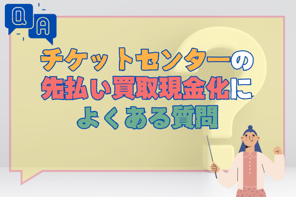 チケットセンターの先払い買取現金化によくある質問