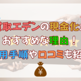 買取エデンの現金化がおすすめな理由！利用手順や口コミも紹介