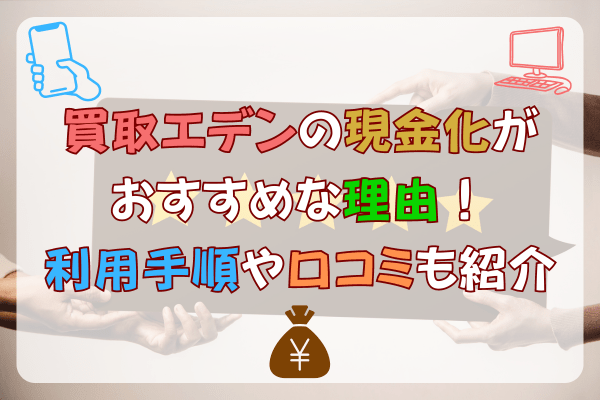 買取エデンの現金化がおすすめな理由！利用手順や口コミも紹介