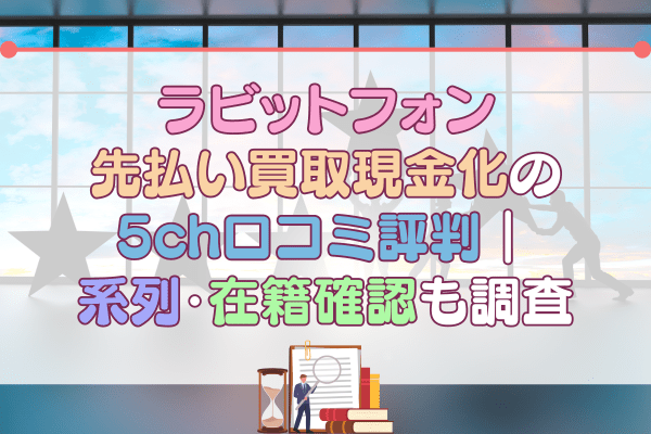 ラビットフォン先払い買取現金化の5ch口コミ評判｜系列・在籍確認も調査