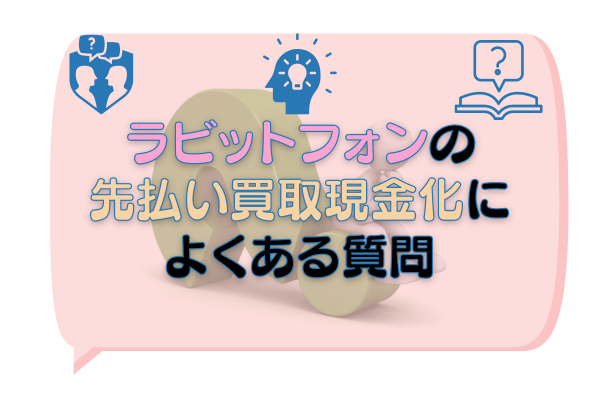 ラビットフォンの先払い買取現金化によくある質問