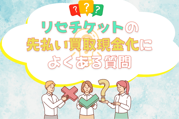 リセチケットの先払い買取現金化によくある質問