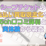 シープチケットの先払い買取現金化を5ch口コミ評判と実体験から調査