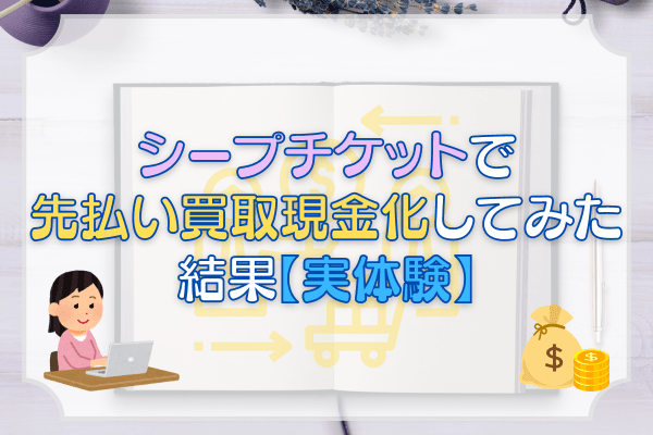 シープチケットで先払い買取現金化してみた結果【実体験】