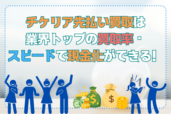 チケリア先払い買取は業界トップの買取率・スピードで現金化ができる！