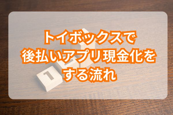 トイボックスで後払いアプリ現金化をする流れ