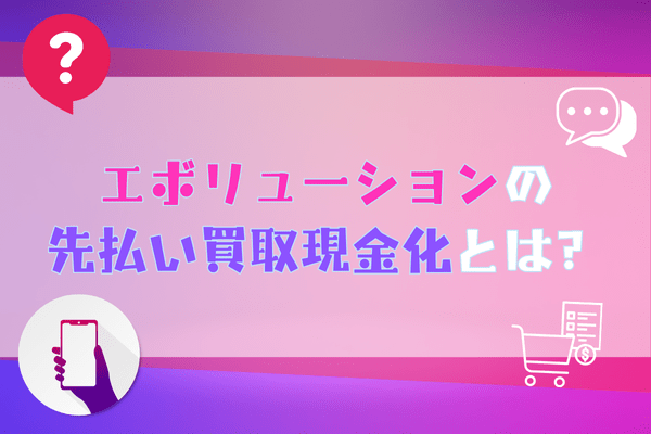 エボリューションの先払い買取現金化とは？