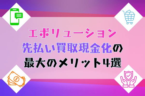 エボリューション先払い買取現金化の最大のメリット4選