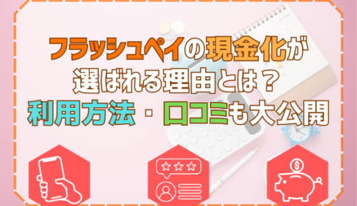 フラッシュペイの現金化が選ばれる理由とは？利用方法・口コミも大公開