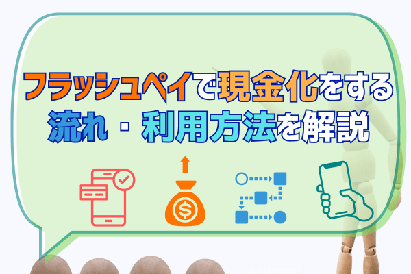 フラッシュペイで現金化をする流れ・利用方法を解説