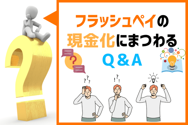 フラッシュペイの現金化にまつわるQ＆A