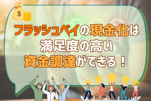 フラッシュペイの現金化は満足度の高い資金調達ができる！