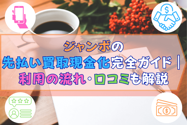 ジャンボの先払い買取現金化完全ガイド｜利用の流れ・口コミも解説