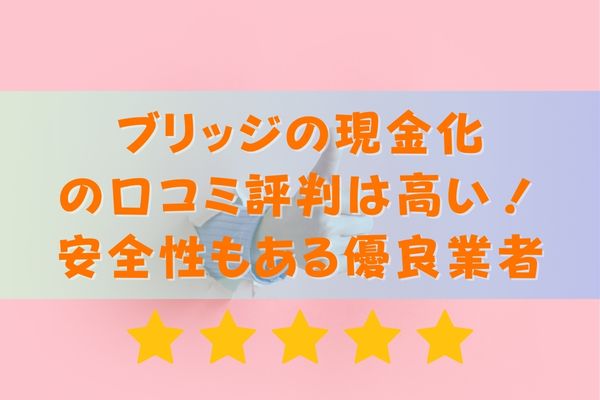 ブリッジの現金化の口コミ評判は高い！安全性もある優良業者