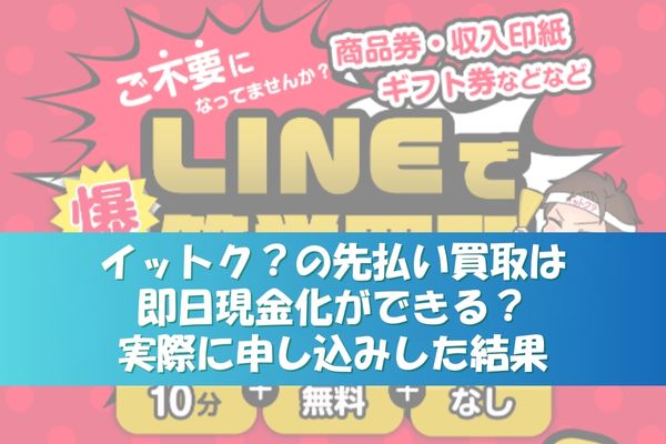 イットク？の先払い買取は即日現金化ができる？実際に申し込みした結果