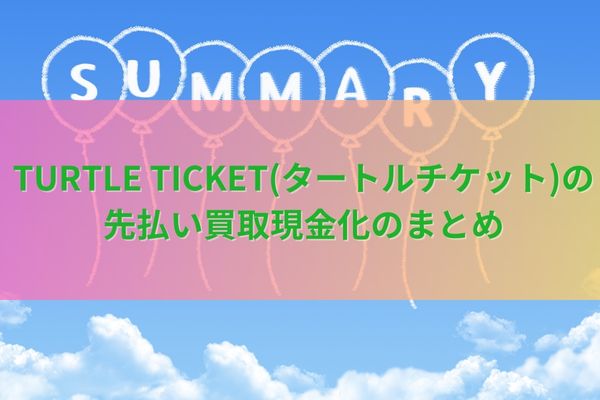 TURTLE TICKET(タートルチケット)の先払い買取現金化のまとめ