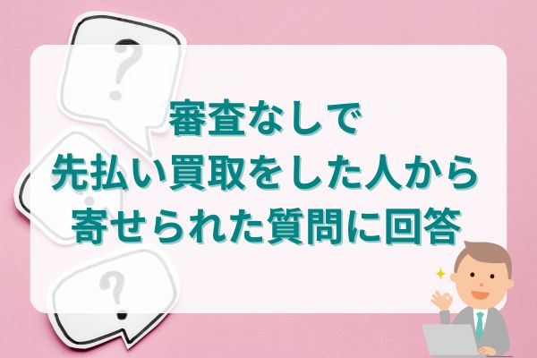 審査なしで先払い買取をした人から実際に寄せられた質問に回答