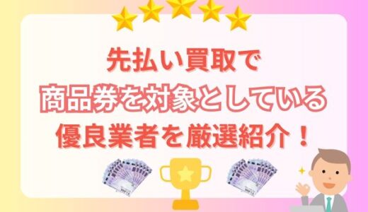 先払い買取で商品券を対象としている優良業者を厳選紹介！