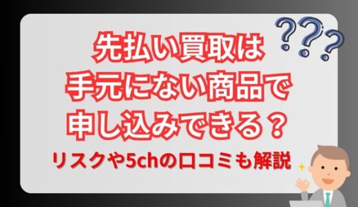 先払い買取は手元にない商品で申し込みできる？リスクや5chの口コミも解説