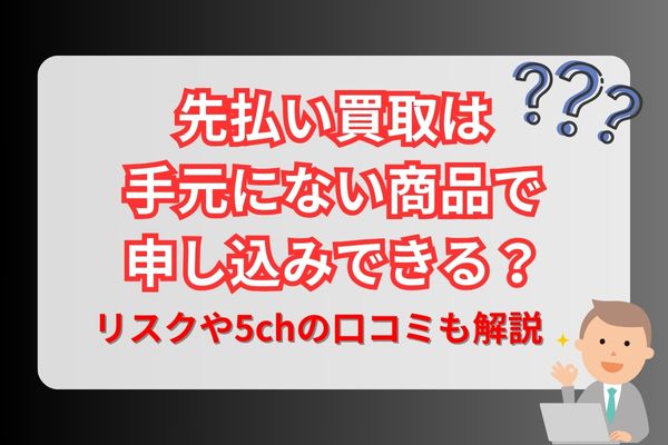 先払い買取は手元にない商品で申し込みできる？リスクや5chの口コミも解説