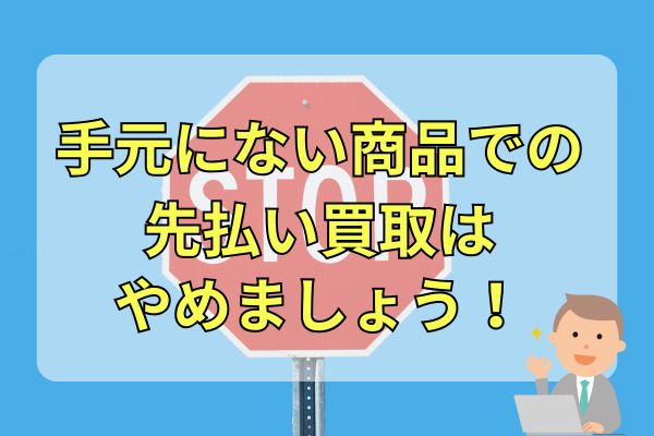 手元にない商品での先払い買取はやめましょう！