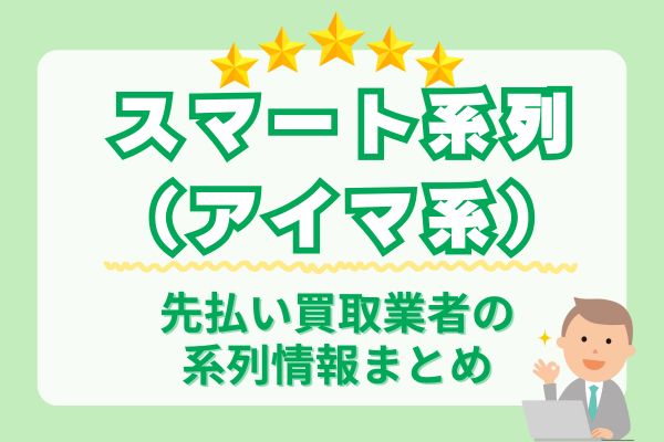 スマート系列(アイマ系)先払い買取業者の系列情報まとめ