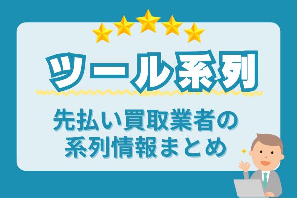 【ツール系列】先払い買取業者の系列情報まとめ