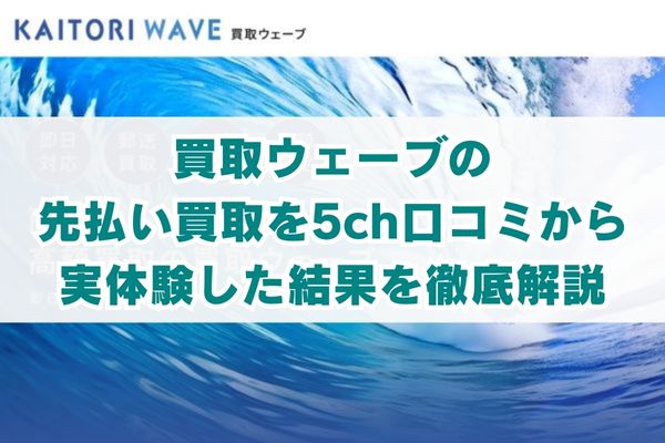 買取ウェーブの先払い買取を5ch口コミから実体験した結果を徹底解説