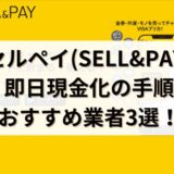 セルペイ(SELL&PAY)即日現金化の手順・おすすめ業者3選！【完全版】