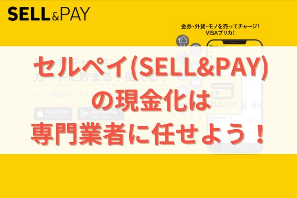 セルペイ(SELL&PAY)の現金化は専門業者に任せよう！