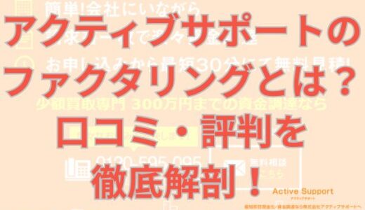 アクティブサポートのファクタリングとは？口コミ・評判を徹底解剖！