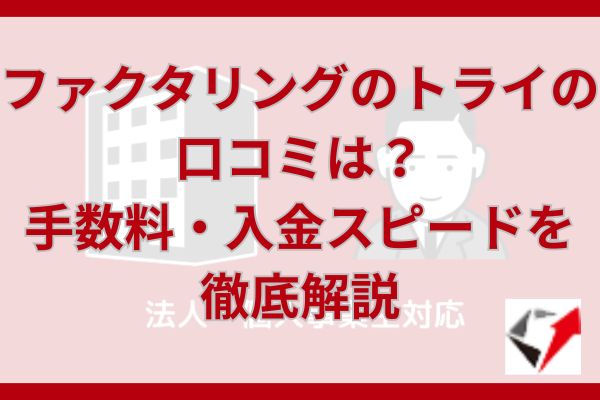ファクタリングのトライの口コミは？手数料・入金スピードを徹底解説