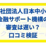 一般社団法人日本中小企業金融サポート機構の審査は遅い？口コミ検証