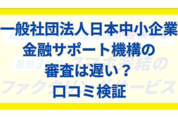 一般社団法人日本中小企業金融サポート機構の審査は遅い？口コミ検証
