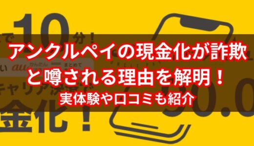 アンクルペイの現金化が詐欺と噂される理由を解明！実体験や口コミも紹介