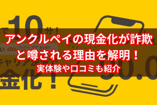 アンクルペイの現金化が詐欺と噂される理由を解明！実体験や口コミも紹介