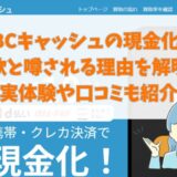 ABCキャッシュの現金化が詐欺と噂される理由を解明！実体験や口コミも紹介