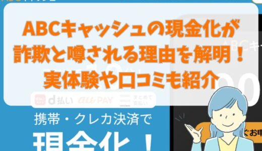 ABCキャッシュの現金化が詐欺と噂される理由を解明！実体験や口コミも紹介