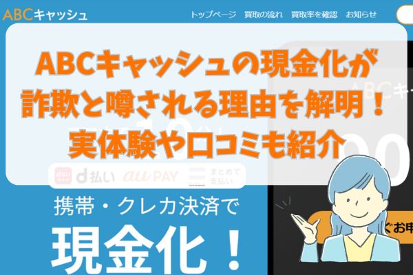 ABCキャッシュの現金化が詐欺と噂される理由を解明！実体験や口コミも紹介