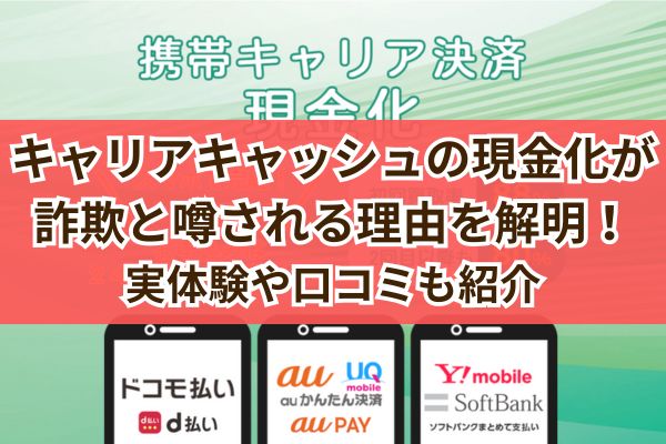 キャリアキャッシュの現金化が詐欺と噂される理由を解明！実体験や口コミも紹介