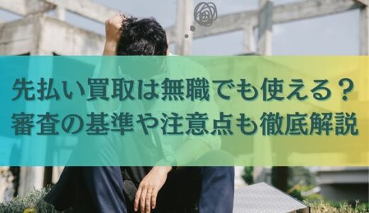先払い買取は無職でも使える？審査の基準や注意点も徹底解説