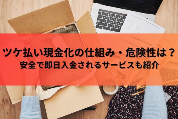 ツケ払い現金化の仕組み・危険性は？安全で即日入金されるサービスも紹介