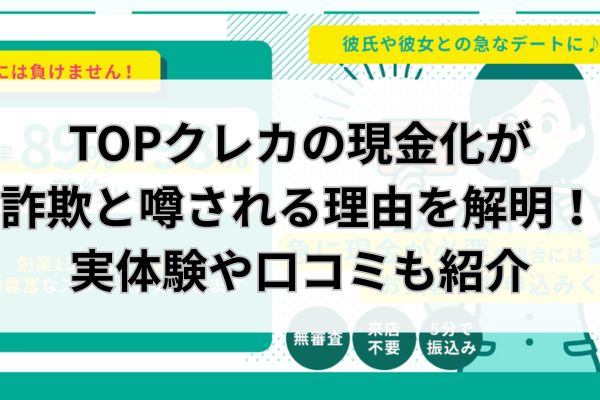 TOPクレカの現金化が詐欺と噂される理由を解明！実体験や口コミも紹介