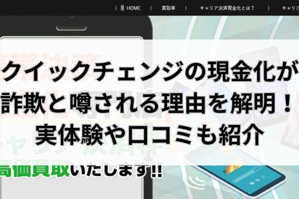 クイックチェンジの現金化が詐欺と噂される理由を解明！実体験や口コミも紹介