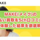 MAKE(メイク)の先払い買取を5ch口コミから実体験した結果を徹底解説