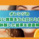 オレンジの先払い買取を5ch口コミから実体験した結果を徹底解説