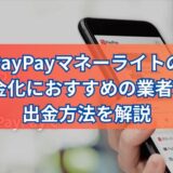 PayPayマネーライトの現金化におすすめの業者3選・出金方法を解説